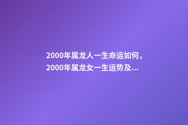 2000年属龙人一生命运如何，2000年属龙女一生运势及运程 2000年属龙女人的命运-第1张-观点-玄机派